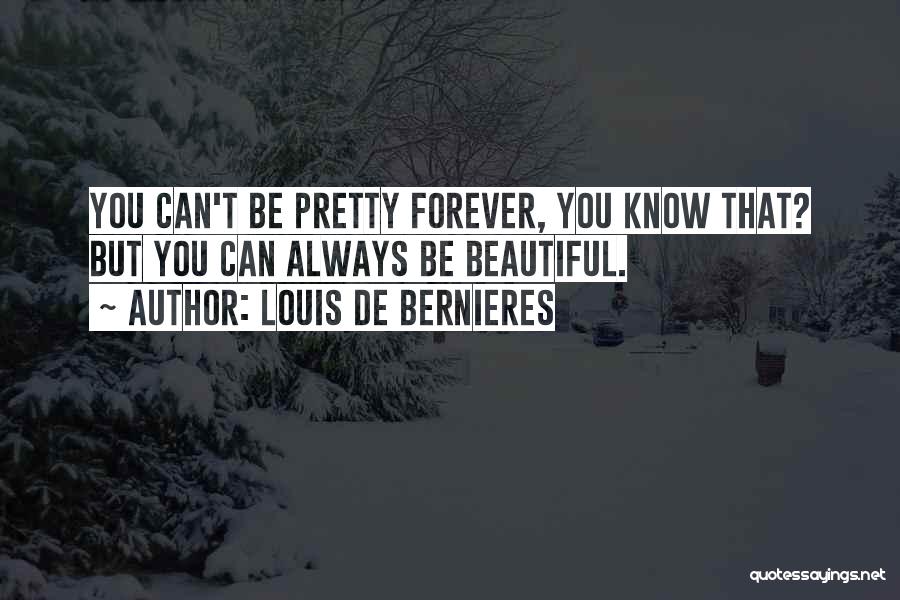 Louis De Bernieres Quotes: You Can't Be Pretty Forever, You Know That? But You Can Always Be Beautiful.