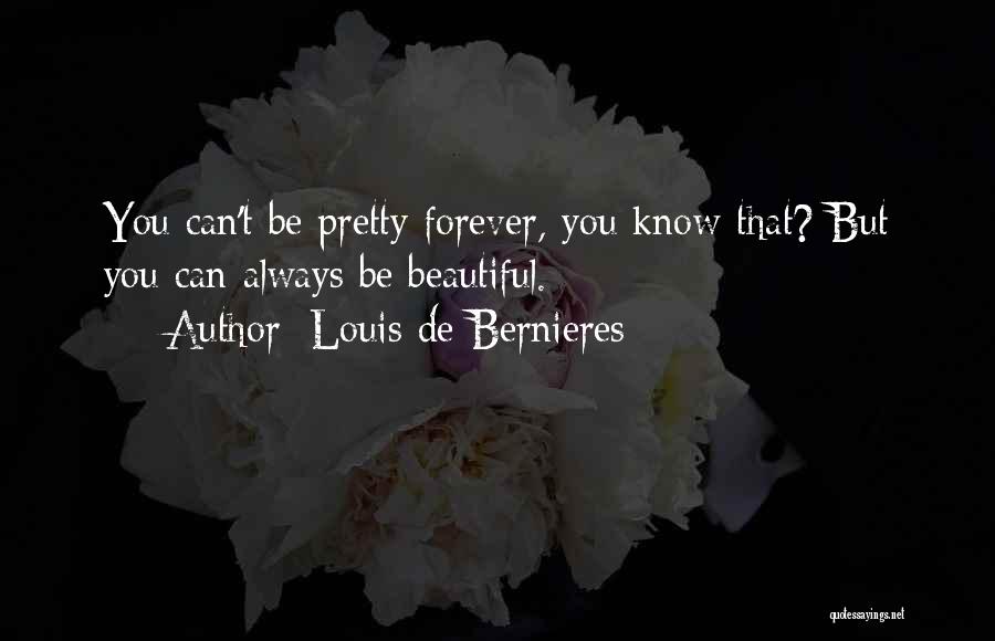 Louis De Bernieres Quotes: You Can't Be Pretty Forever, You Know That? But You Can Always Be Beautiful.