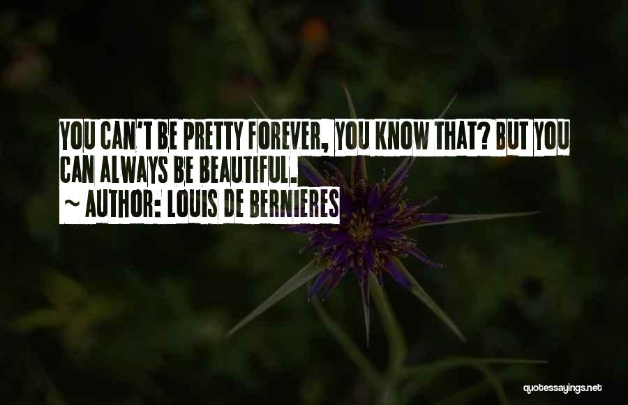 Louis De Bernieres Quotes: You Can't Be Pretty Forever, You Know That? But You Can Always Be Beautiful.