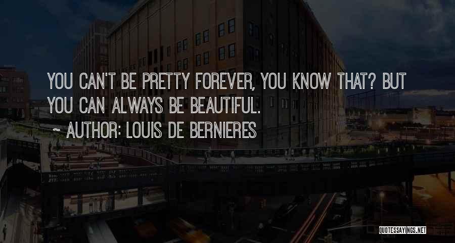 Louis De Bernieres Quotes: You Can't Be Pretty Forever, You Know That? But You Can Always Be Beautiful.