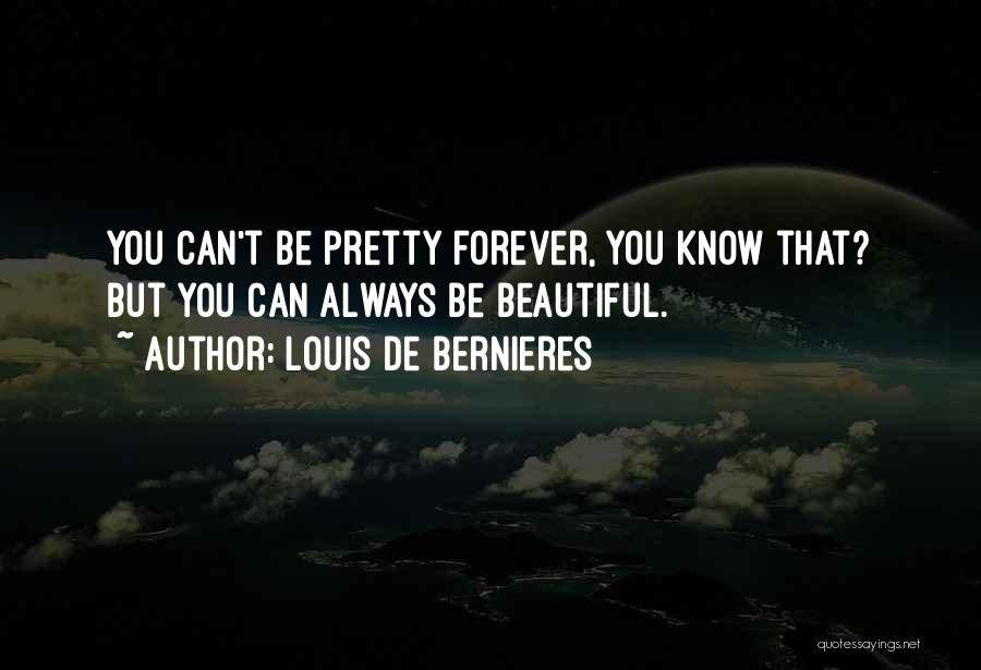 Louis De Bernieres Quotes: You Can't Be Pretty Forever, You Know That? But You Can Always Be Beautiful.