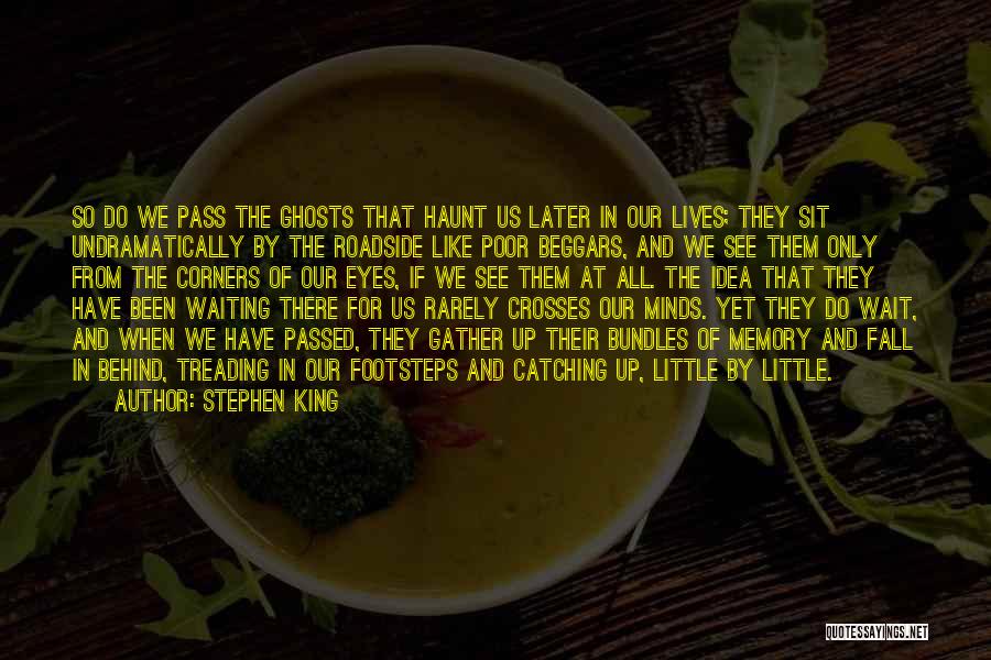 Stephen King Quotes: So Do We Pass The Ghosts That Haunt Us Later In Our Lives; They Sit Undramatically By The Roadside Like