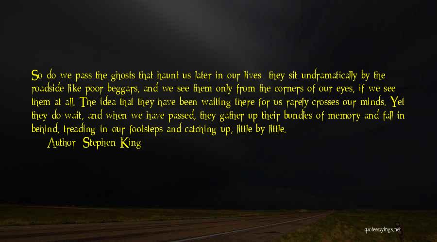 Stephen King Quotes: So Do We Pass The Ghosts That Haunt Us Later In Our Lives; They Sit Undramatically By The Roadside Like