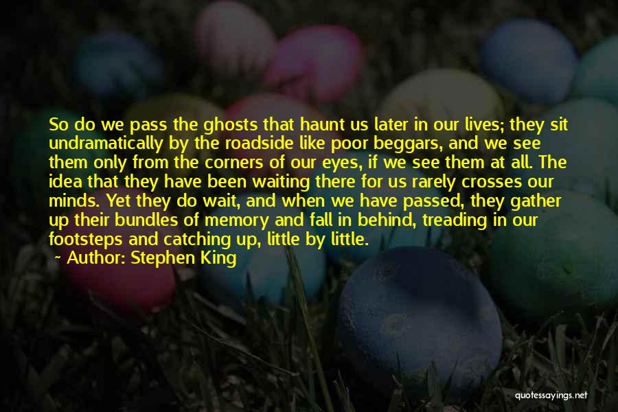 Stephen King Quotes: So Do We Pass The Ghosts That Haunt Us Later In Our Lives; They Sit Undramatically By The Roadside Like