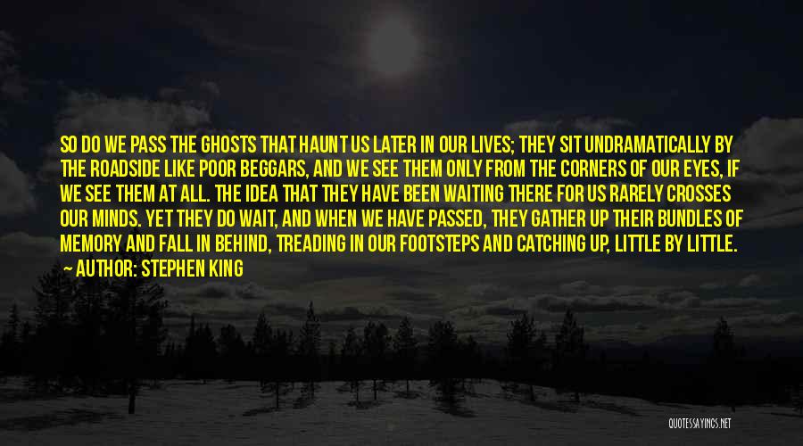 Stephen King Quotes: So Do We Pass The Ghosts That Haunt Us Later In Our Lives; They Sit Undramatically By The Roadside Like