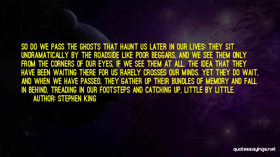 Stephen King Quotes: So Do We Pass The Ghosts That Haunt Us Later In Our Lives; They Sit Undramatically By The Roadside Like