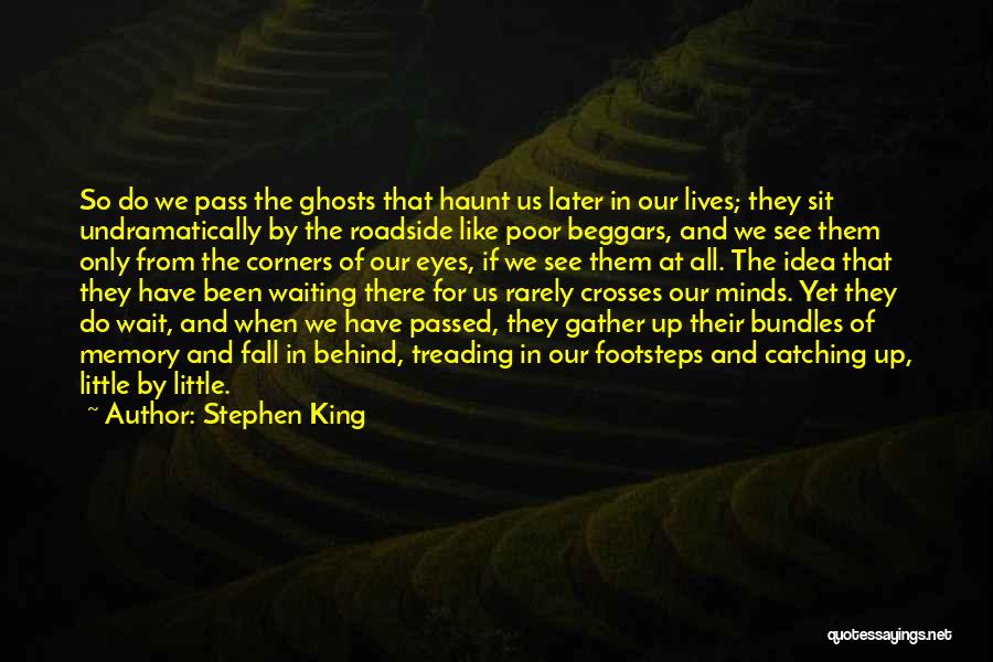 Stephen King Quotes: So Do We Pass The Ghosts That Haunt Us Later In Our Lives; They Sit Undramatically By The Roadside Like