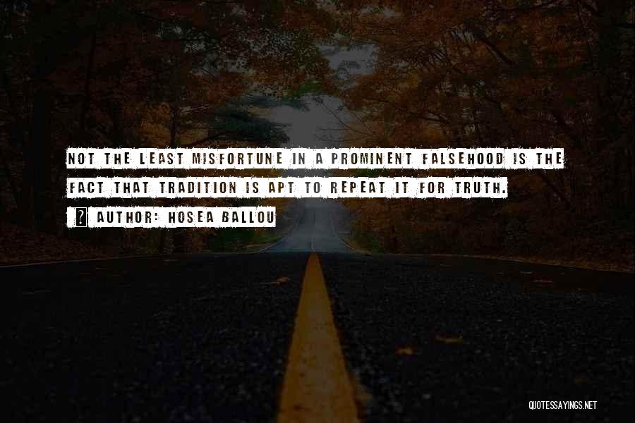 Hosea Ballou Quotes: Not The Least Misfortune In A Prominent Falsehood Is The Fact That Tradition Is Apt To Repeat It For Truth.