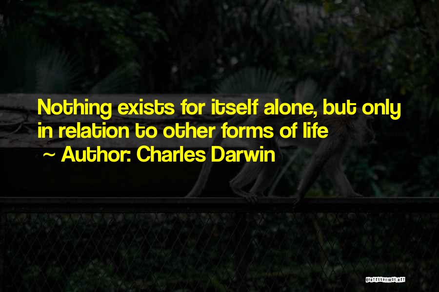 Charles Darwin Quotes: Nothing Exists For Itself Alone, But Only In Relation To Other Forms Of Life