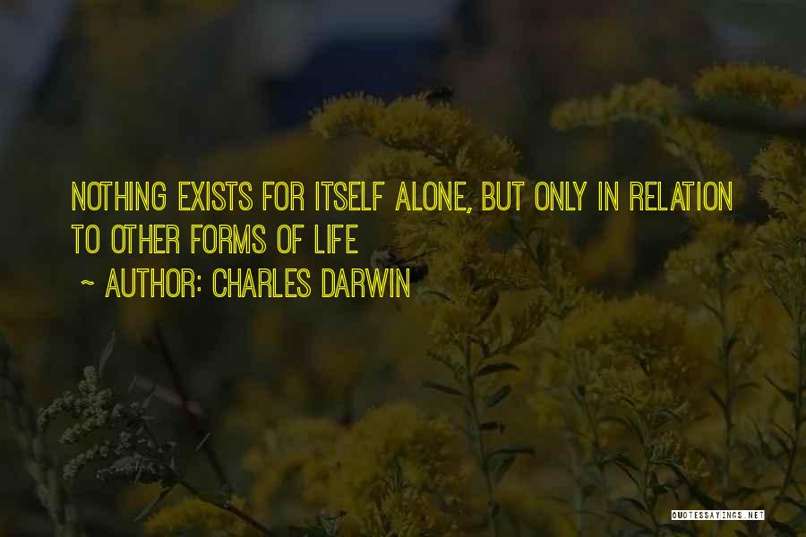 Charles Darwin Quotes: Nothing Exists For Itself Alone, But Only In Relation To Other Forms Of Life