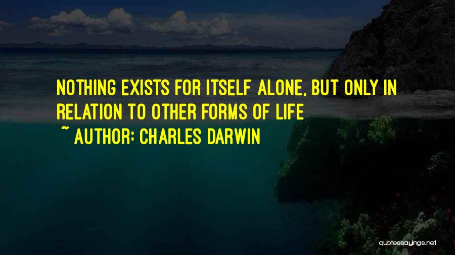 Charles Darwin Quotes: Nothing Exists For Itself Alone, But Only In Relation To Other Forms Of Life