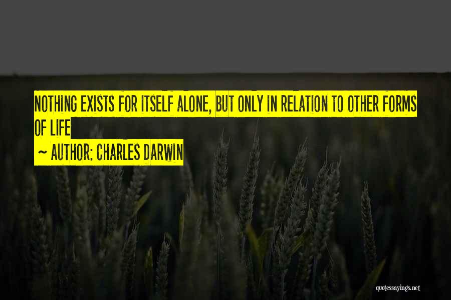 Charles Darwin Quotes: Nothing Exists For Itself Alone, But Only In Relation To Other Forms Of Life