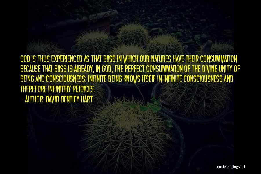 David Bentley Hart Quotes: God Is Thus Experienced As That Bliss In Which Our Natures Have Their Consummation Because That Bliss Is Already, In