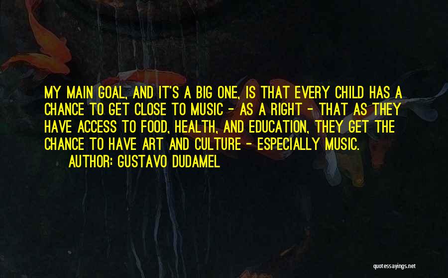 Gustavo Dudamel Quotes: My Main Goal, And It's A Big One, Is That Every Child Has A Chance To Get Close To Music