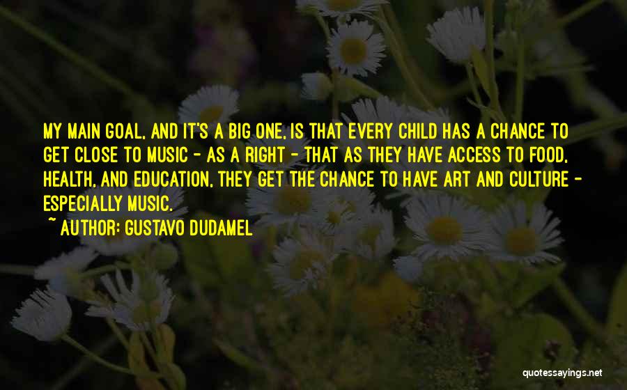 Gustavo Dudamel Quotes: My Main Goal, And It's A Big One, Is That Every Child Has A Chance To Get Close To Music