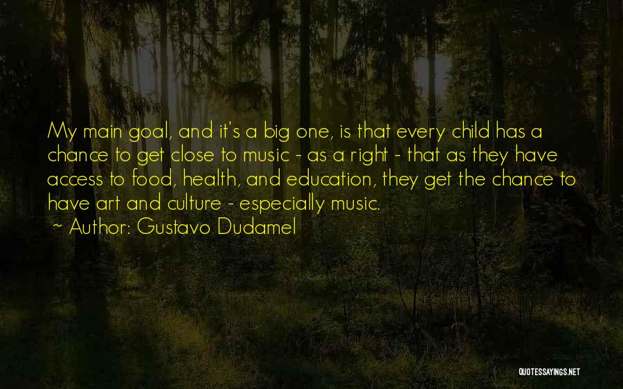 Gustavo Dudamel Quotes: My Main Goal, And It's A Big One, Is That Every Child Has A Chance To Get Close To Music
