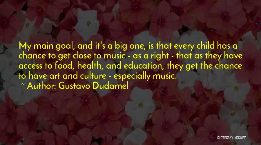 Gustavo Dudamel Quotes: My Main Goal, And It's A Big One, Is That Every Child Has A Chance To Get Close To Music