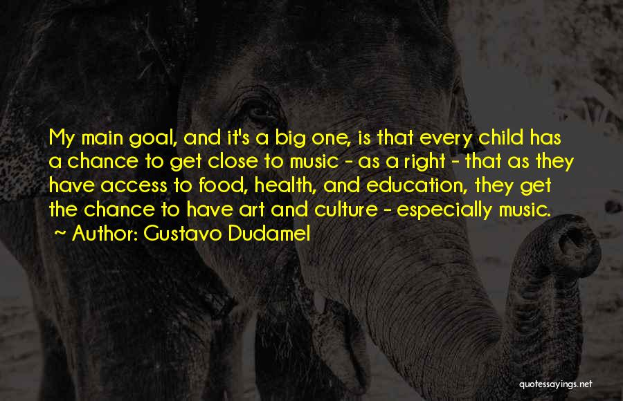 Gustavo Dudamel Quotes: My Main Goal, And It's A Big One, Is That Every Child Has A Chance To Get Close To Music