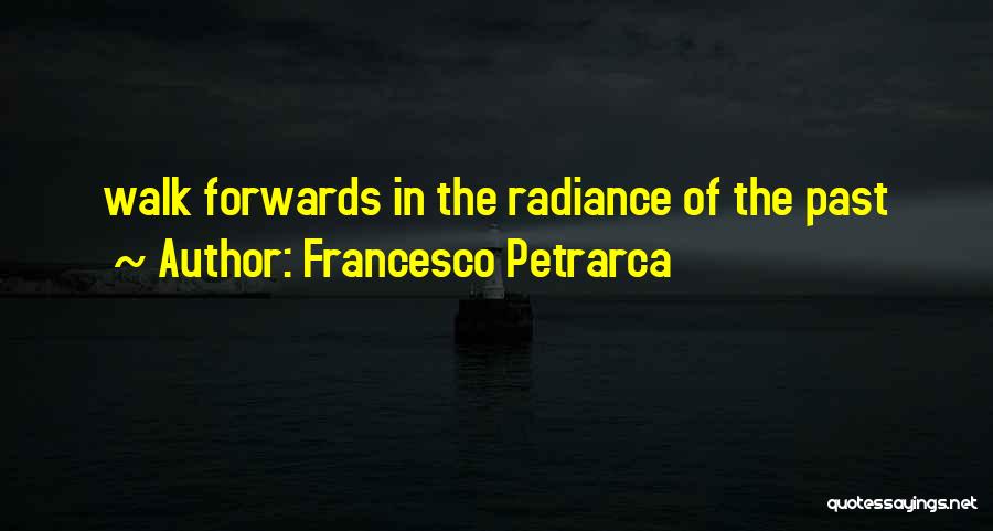 Francesco Petrarca Quotes: Walk Forwards In The Radiance Of The Past