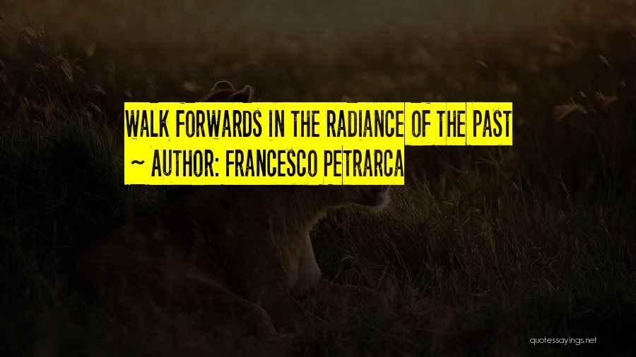 Francesco Petrarca Quotes: Walk Forwards In The Radiance Of The Past