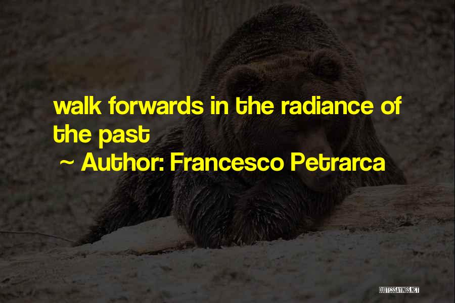 Francesco Petrarca Quotes: Walk Forwards In The Radiance Of The Past