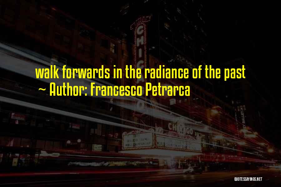 Francesco Petrarca Quotes: Walk Forwards In The Radiance Of The Past