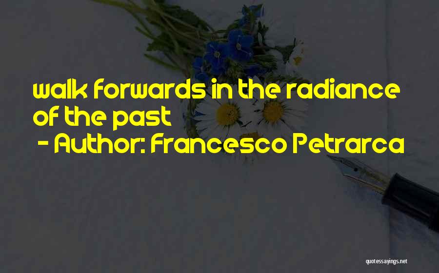 Francesco Petrarca Quotes: Walk Forwards In The Radiance Of The Past