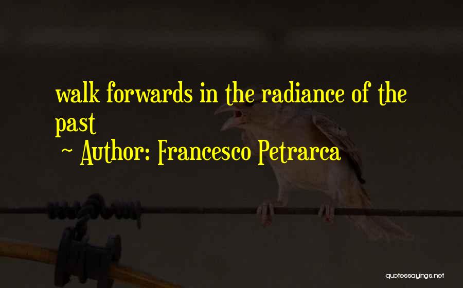 Francesco Petrarca Quotes: Walk Forwards In The Radiance Of The Past