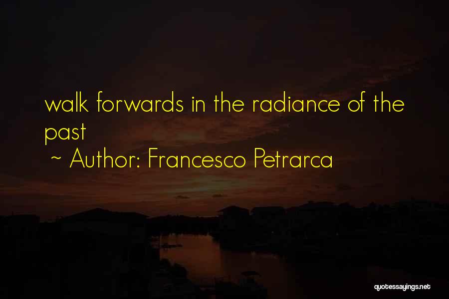 Francesco Petrarca Quotes: Walk Forwards In The Radiance Of The Past