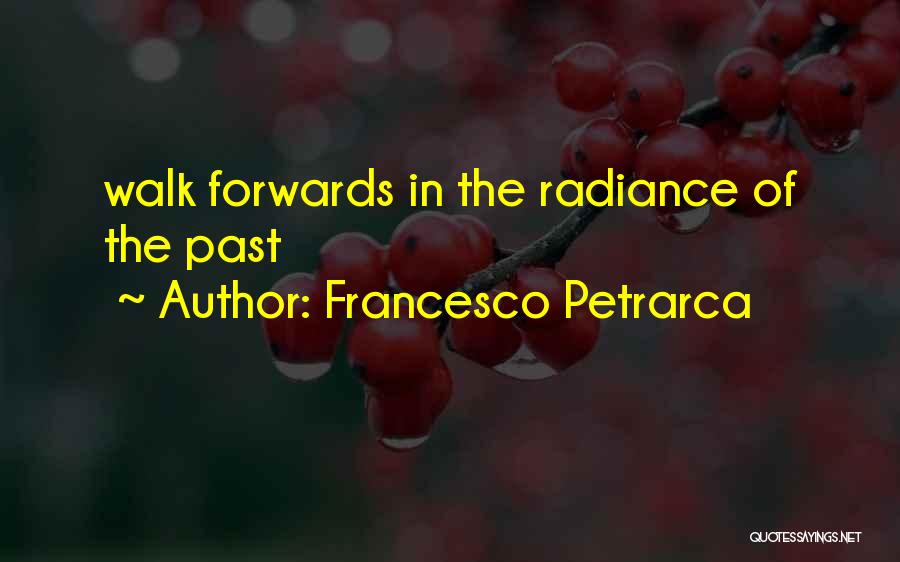 Francesco Petrarca Quotes: Walk Forwards In The Radiance Of The Past