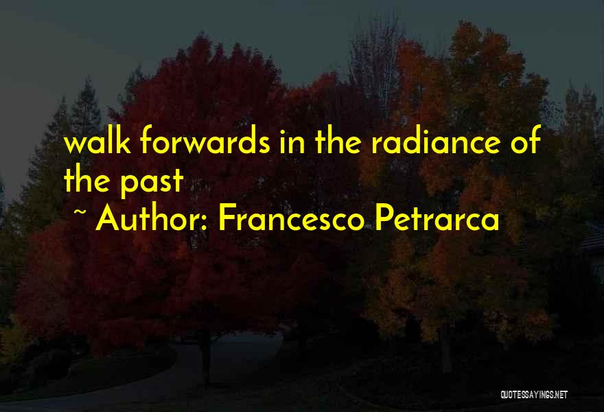 Francesco Petrarca Quotes: Walk Forwards In The Radiance Of The Past
