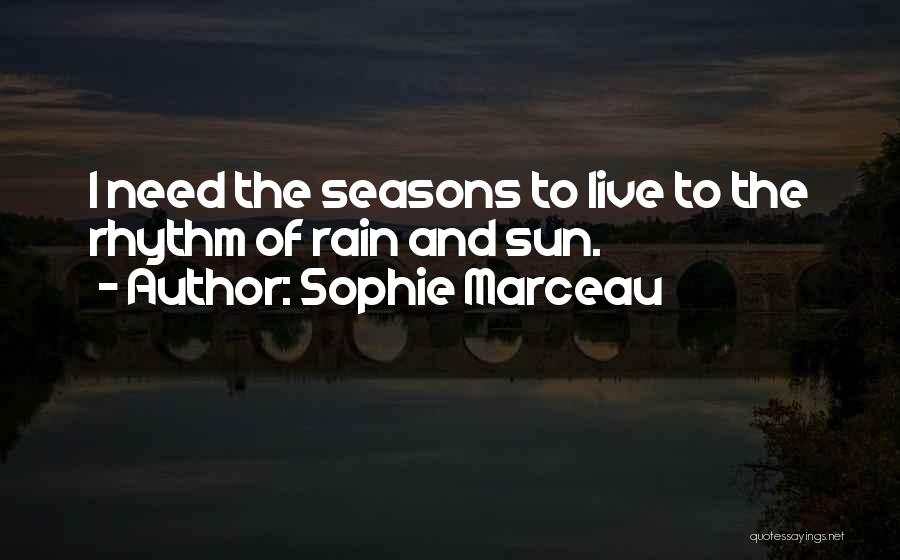 Sophie Marceau Quotes: I Need The Seasons To Live To The Rhythm Of Rain And Sun.