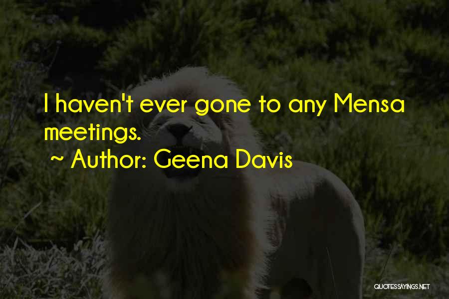 Geena Davis Quotes: I Haven't Ever Gone To Any Mensa Meetings.