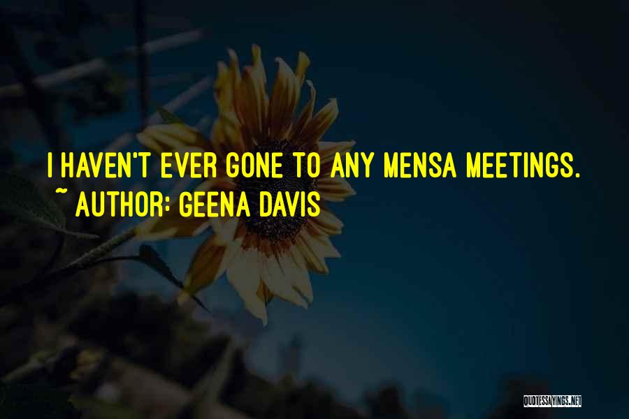 Geena Davis Quotes: I Haven't Ever Gone To Any Mensa Meetings.