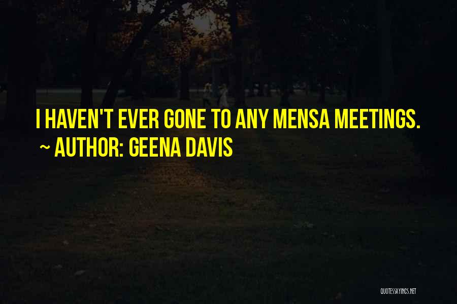 Geena Davis Quotes: I Haven't Ever Gone To Any Mensa Meetings.