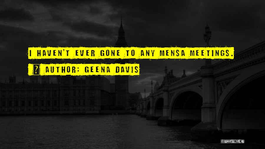 Geena Davis Quotes: I Haven't Ever Gone To Any Mensa Meetings.