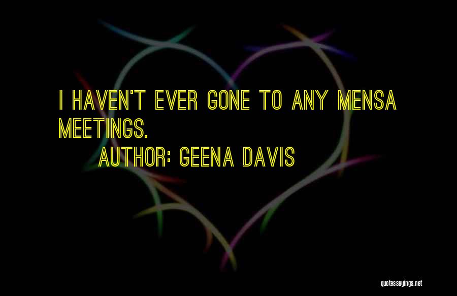 Geena Davis Quotes: I Haven't Ever Gone To Any Mensa Meetings.