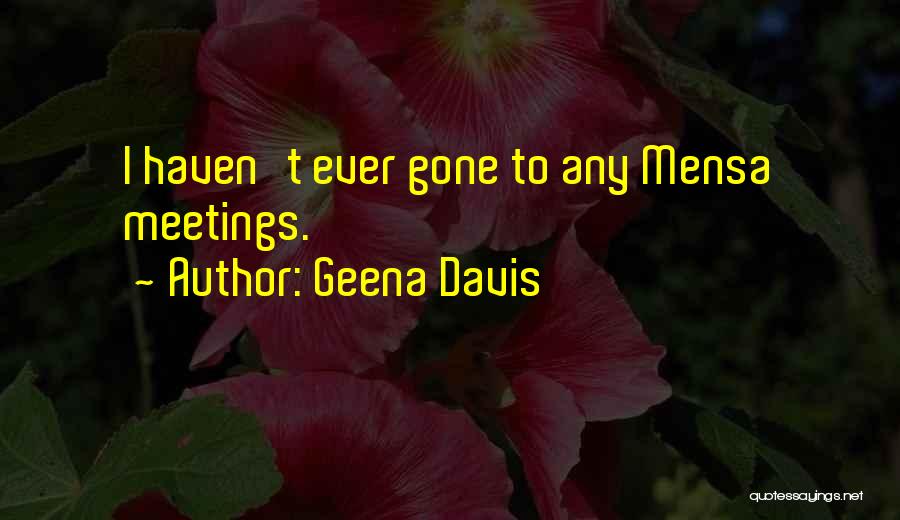 Geena Davis Quotes: I Haven't Ever Gone To Any Mensa Meetings.