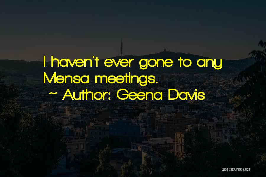 Geena Davis Quotes: I Haven't Ever Gone To Any Mensa Meetings.