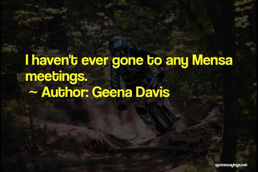 Geena Davis Quotes: I Haven't Ever Gone To Any Mensa Meetings.