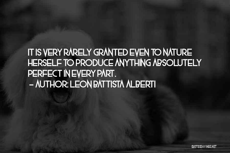 Leon Battista Alberti Quotes: It Is Very Rarely Granted Even To Nature Herself To Produce Anything Absolutely Perfect In Every Part.