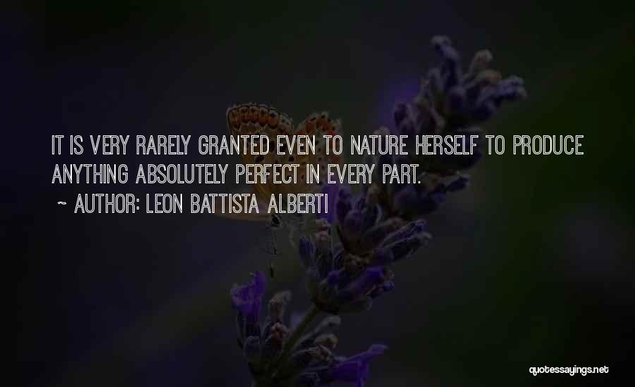 Leon Battista Alberti Quotes: It Is Very Rarely Granted Even To Nature Herself To Produce Anything Absolutely Perfect In Every Part.