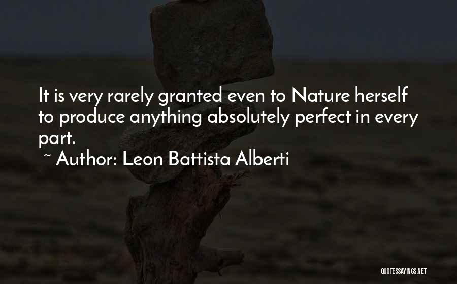 Leon Battista Alberti Quotes: It Is Very Rarely Granted Even To Nature Herself To Produce Anything Absolutely Perfect In Every Part.