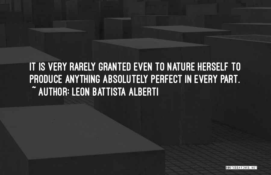 Leon Battista Alberti Quotes: It Is Very Rarely Granted Even To Nature Herself To Produce Anything Absolutely Perfect In Every Part.