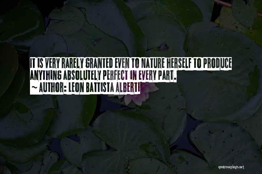 Leon Battista Alberti Quotes: It Is Very Rarely Granted Even To Nature Herself To Produce Anything Absolutely Perfect In Every Part.