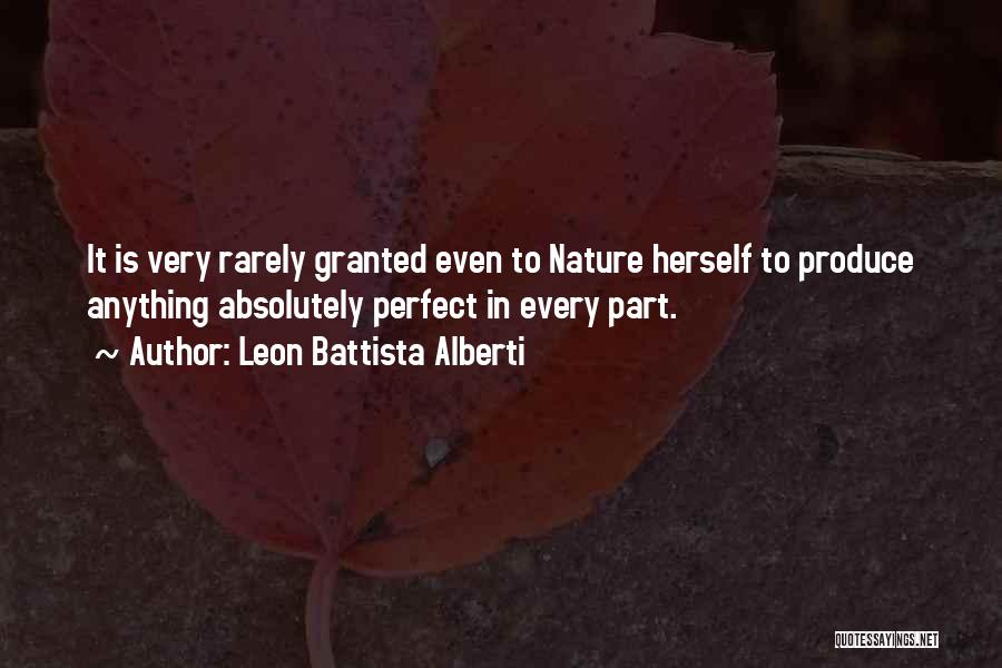 Leon Battista Alberti Quotes: It Is Very Rarely Granted Even To Nature Herself To Produce Anything Absolutely Perfect In Every Part.