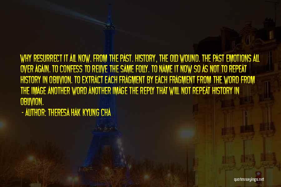 Theresa Hak Kyung Cha Quotes: Why Resurrect It All Now. From The Past. History, The Old Wound. The Past Emotions All Over Again. To Confess