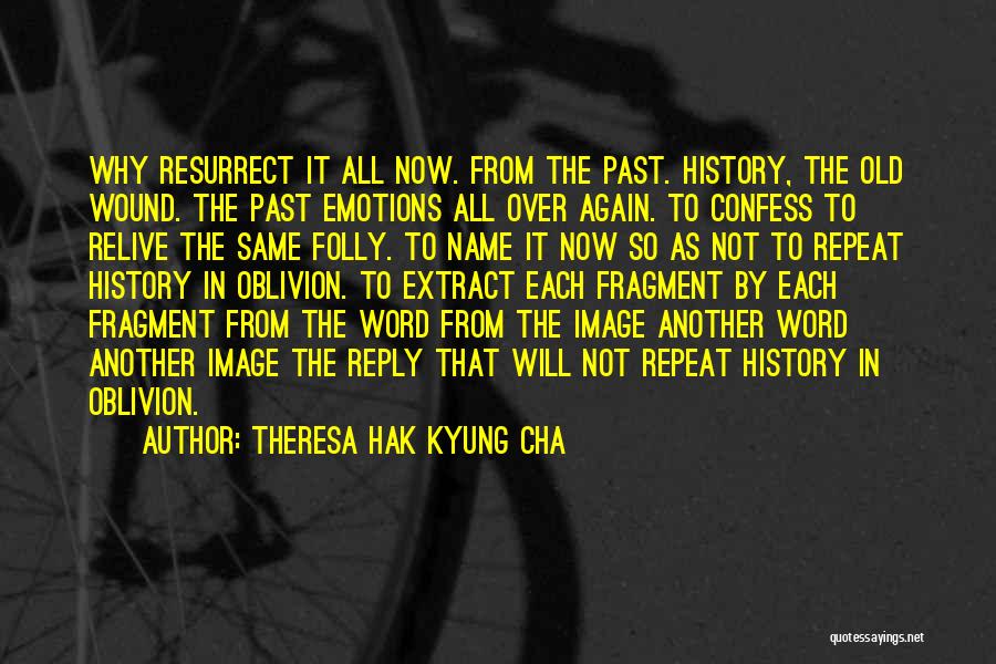 Theresa Hak Kyung Cha Quotes: Why Resurrect It All Now. From The Past. History, The Old Wound. The Past Emotions All Over Again. To Confess