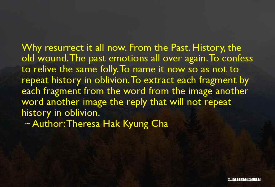 Theresa Hak Kyung Cha Quotes: Why Resurrect It All Now. From The Past. History, The Old Wound. The Past Emotions All Over Again. To Confess