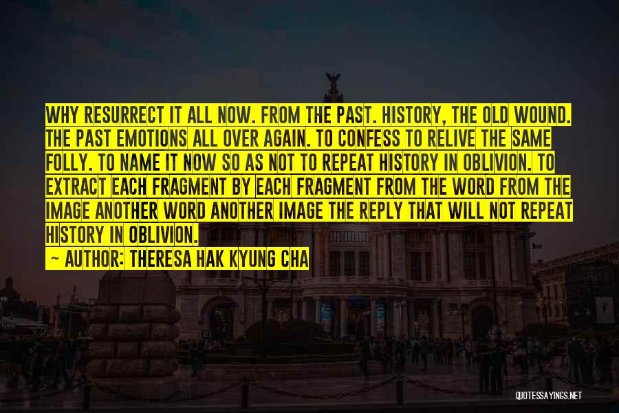 Theresa Hak Kyung Cha Quotes: Why Resurrect It All Now. From The Past. History, The Old Wound. The Past Emotions All Over Again. To Confess